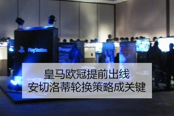 皇马欧冠提前出线 安切洛蒂轮换策略成关键