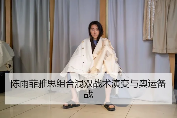 陈雨菲雅思组合混双战术演变与奥运备战
