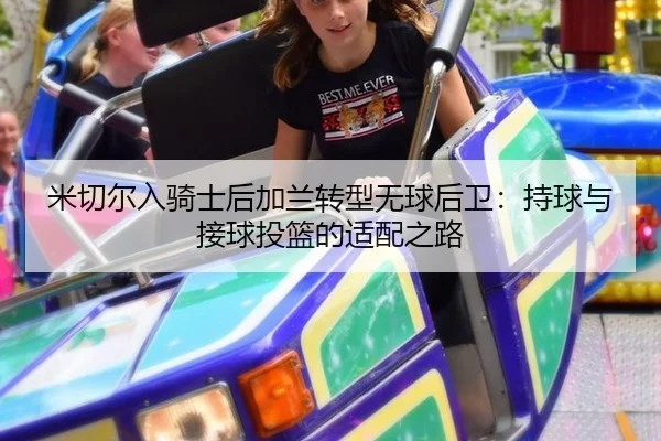 米切尔入骑士后加兰转型无球后卫：持球与接球投篮的适配之路